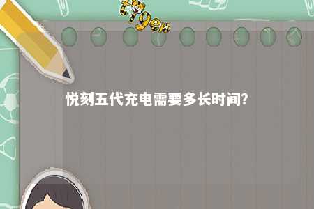 悦刻五代充电需要多长时间？ 